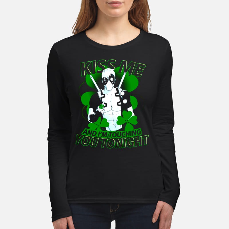St Patrick day Deadpool Kiss me and I'm touching you tonight women's long sleeved shirt