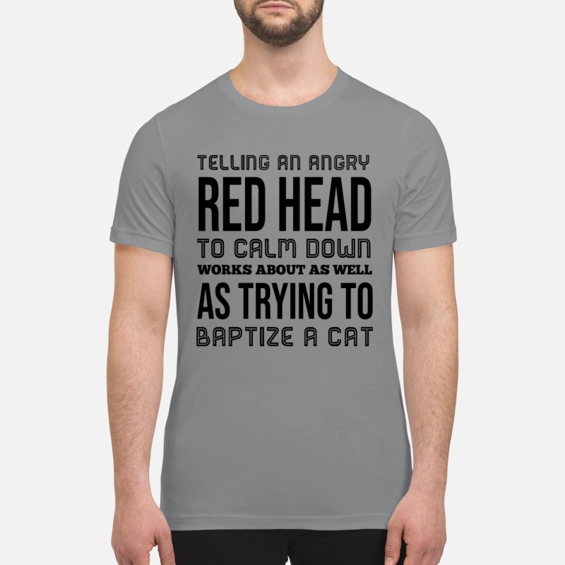 Telling an angry red head to calm down works premium shirt