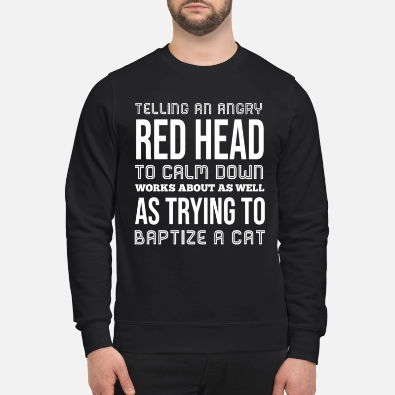 Telling an angry red head to calm down works sweatshirt