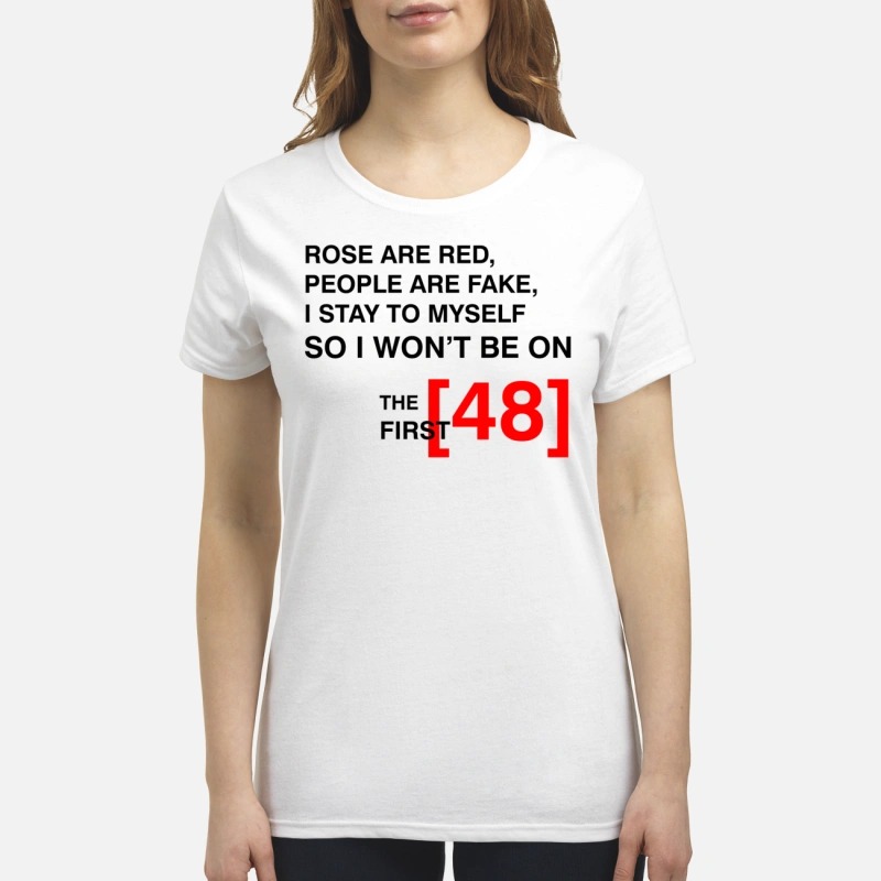 The first 48 rose are red people are fake I stay to myself premium women shirt