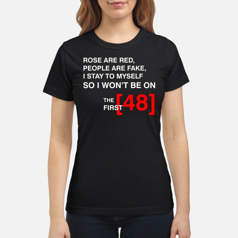 The first 48 rose are red people are fake I stay to myself shirt