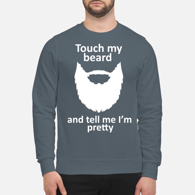 Touch my beard and tell me I'm pretty sweatshirt