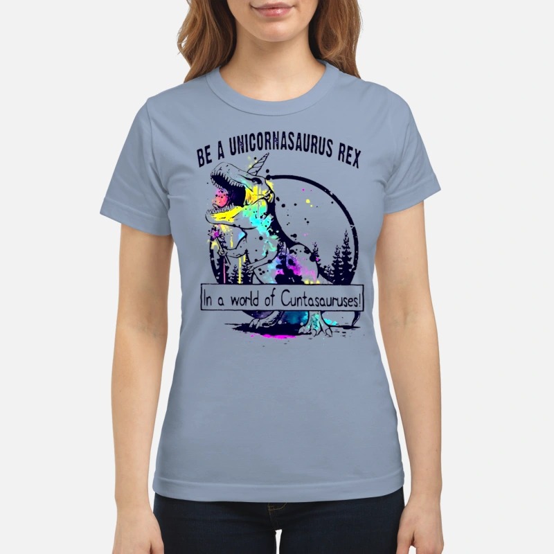 Be a Unicornsaurus Rex in a world of Cuntasauruses classic shirt