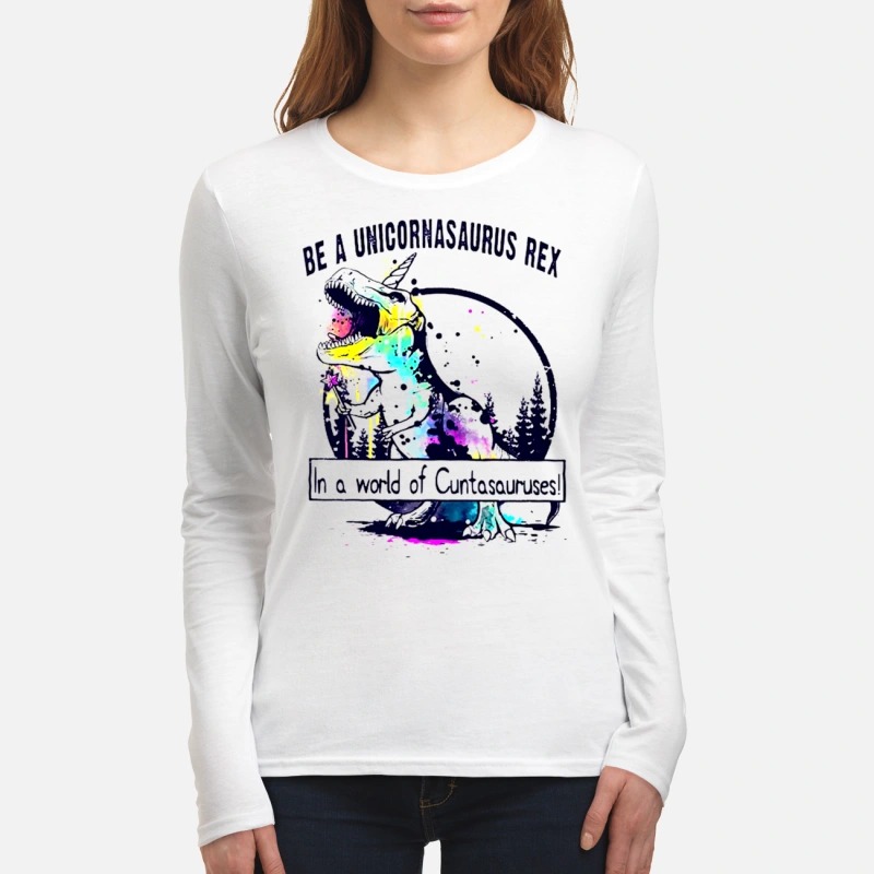 Be a Unicornsaurus Rex in a world of Cuntasauruses women's long sleeved shirt