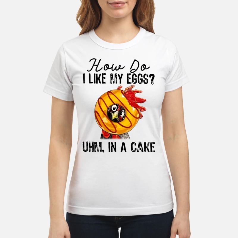 Chicken How do I like my eggs uhm in a cake classic shirt