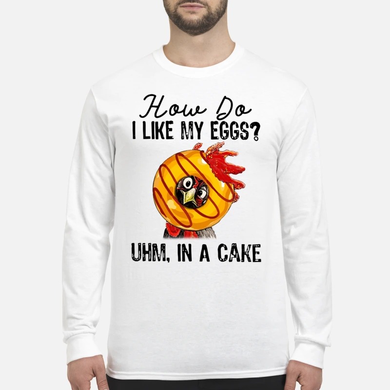 Chicken How do I like my eggs uhm in a cake men's long sleeved shirt