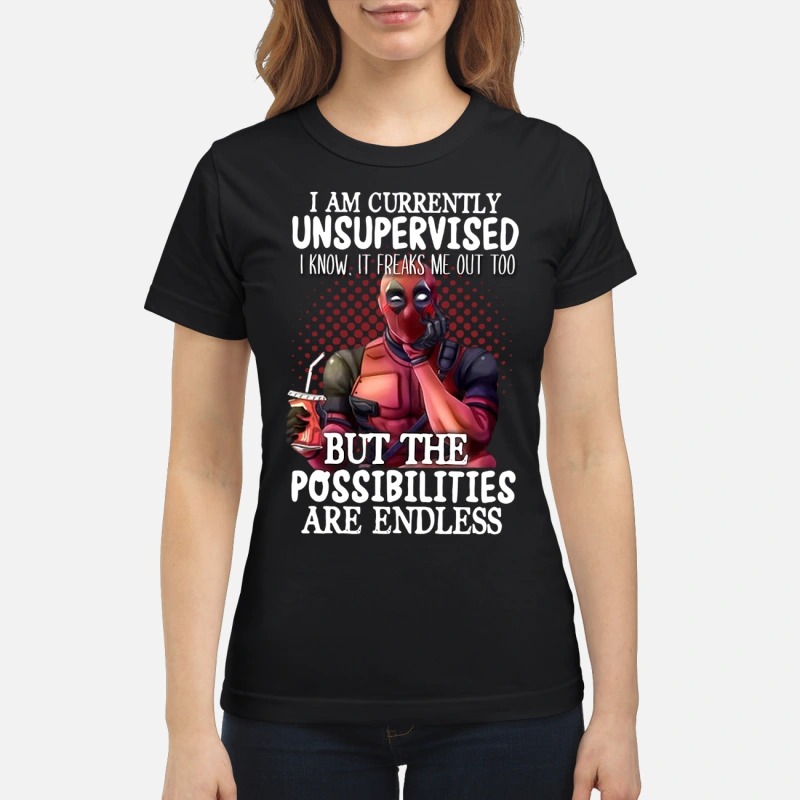 Deadpool I am currently unspervised but the possibilities are endless classic shirt