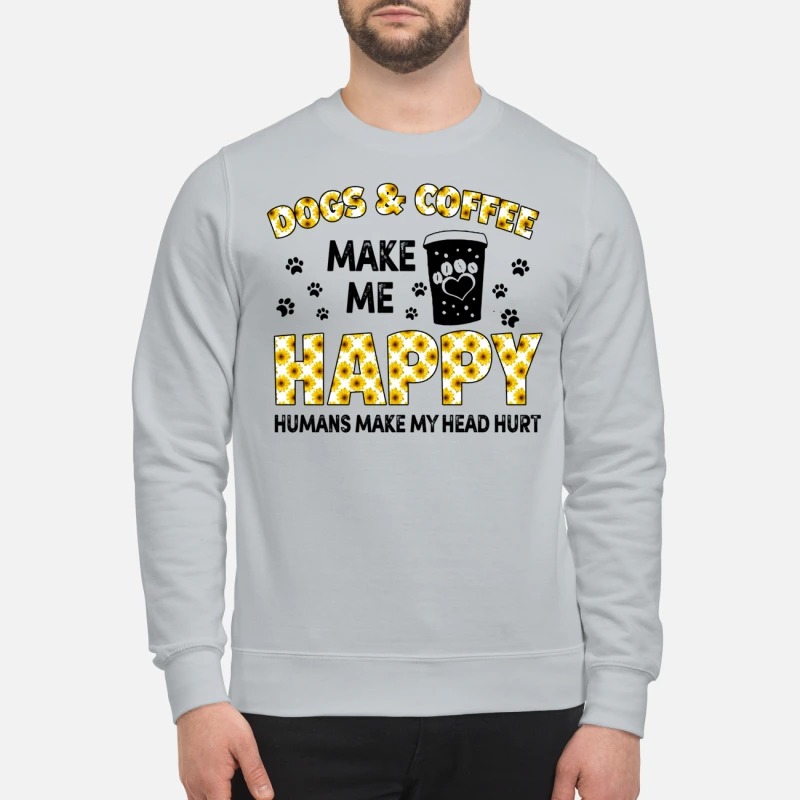 Dog and coffee make me happy humans make my head hurt sweatshirt