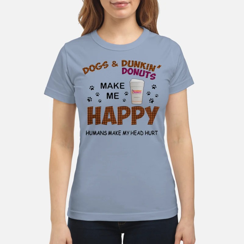 Dogs and dunkin donuts make me happy humans make my head hurt classic shirt