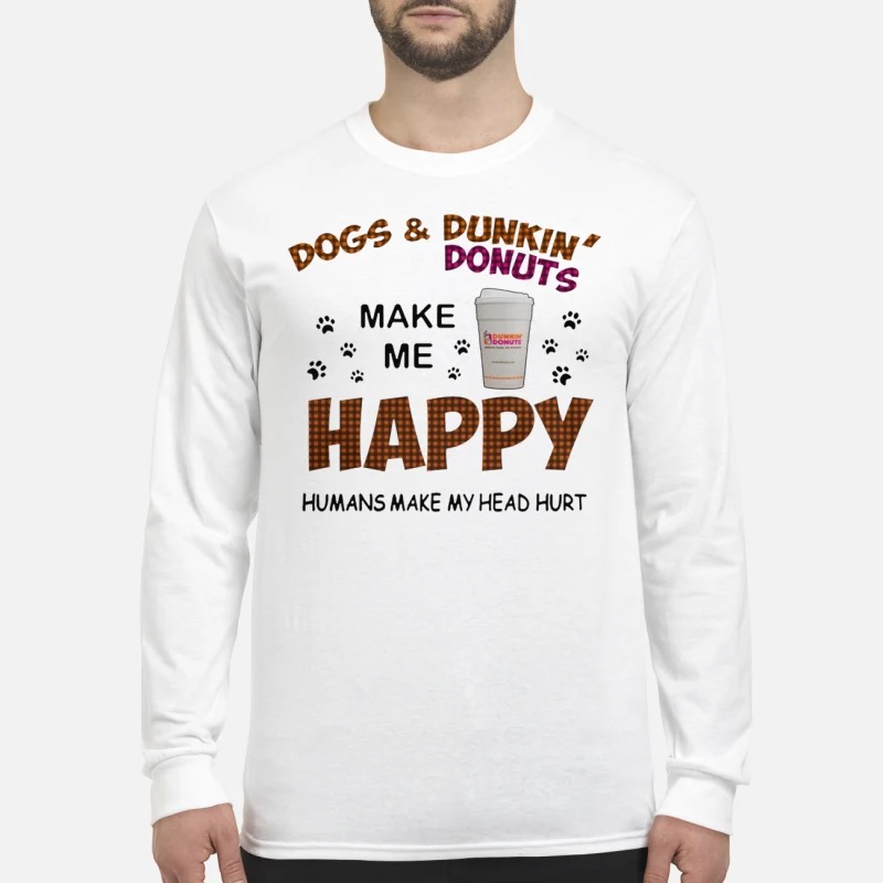 Dogs and dunkin donuts make me happy humans make my head hurt men's long sleeved shirt