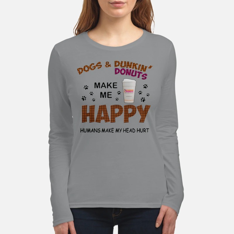 Dogs and dunkin donuts make me happy humans make my head hurt women's long sleeved shirt