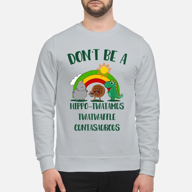 Don't be a hippo twatamus twatwaffle cuntasaurous sweatshirt