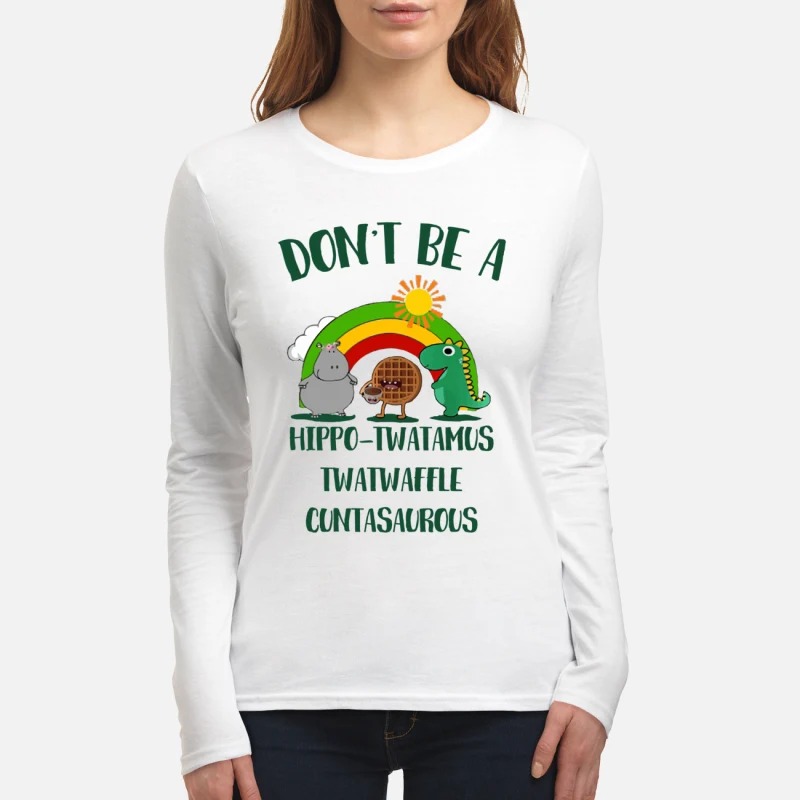 Don't be a hippo twatamus twatwaffle cuntasaurous women's long sleeved shirt