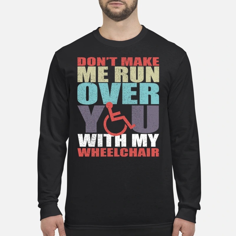 Don't make me run over you with my wheelchair men's long sleeved shirt