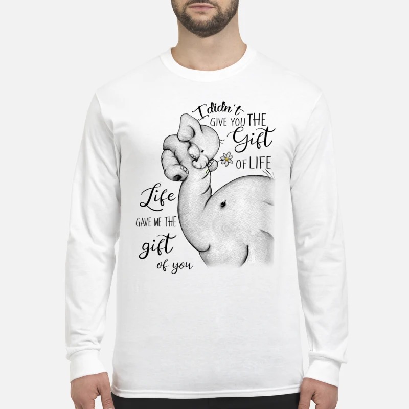 Elephant I didn't give you the gift of life life gave me the gift of you men's long sleeved shirt