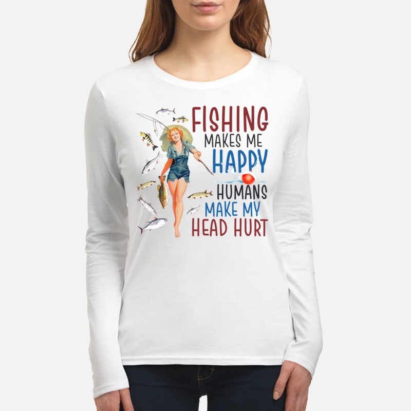 Girl fishing makes me happy humans make my head hurt women's long sleeved shirt