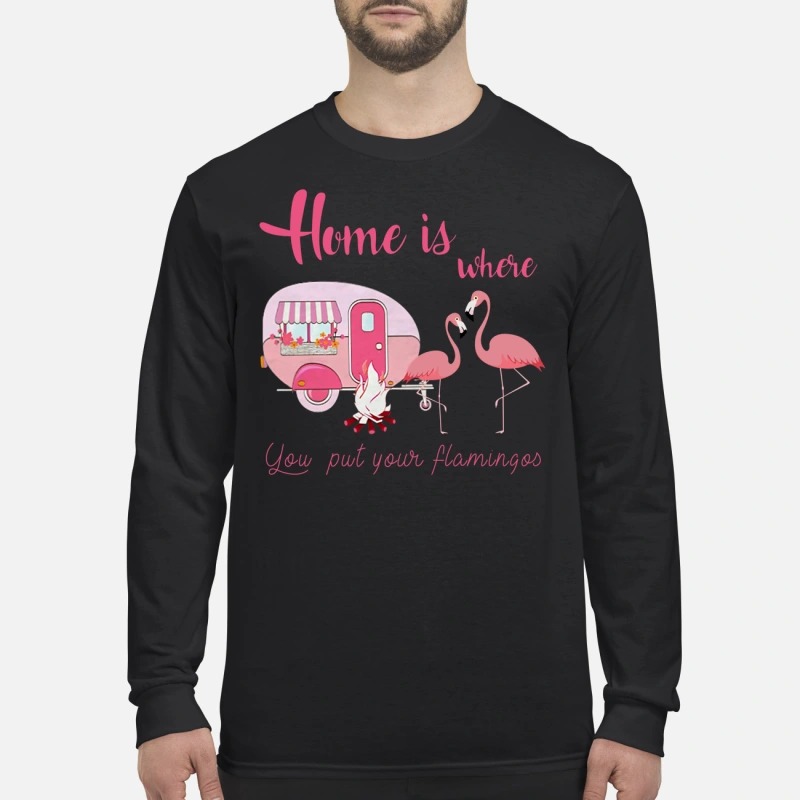 Home is where you put your flamingos men's long sleeved shirt