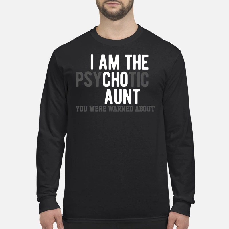 I am the psychotic aunt you were warned about men's long sleeved shirt