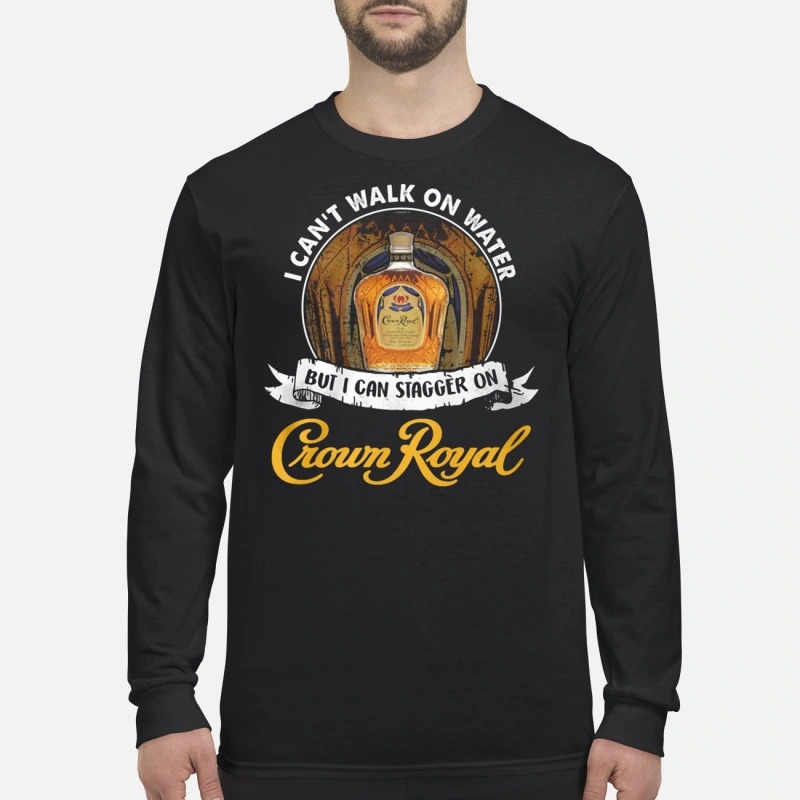 I can't not walk on water but I can stagger on Crown Royal men's long sleeved shirt