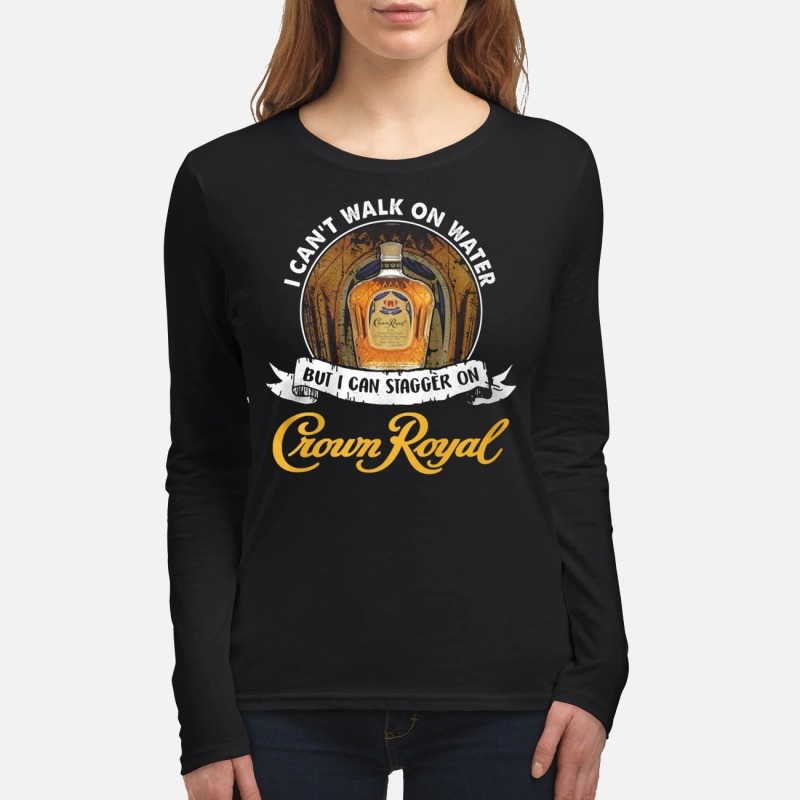 I can't not walk on water but I can stagger on Crown Royal women's long sleeved shirt
