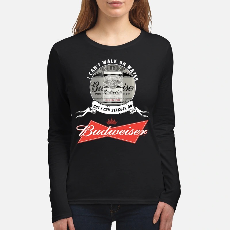 I can't walk on water but I can stagger on Budweiser women's long sleeved shirt