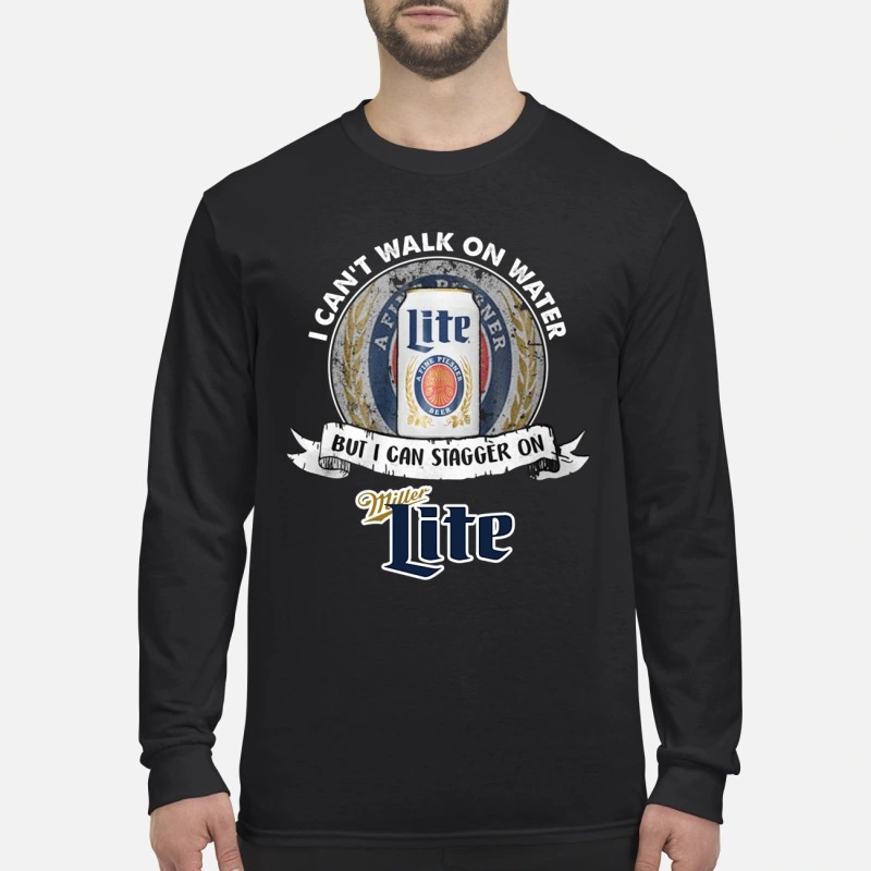 I can't walk on water but I can stagger on Miller Lite men's long sleeved shirt