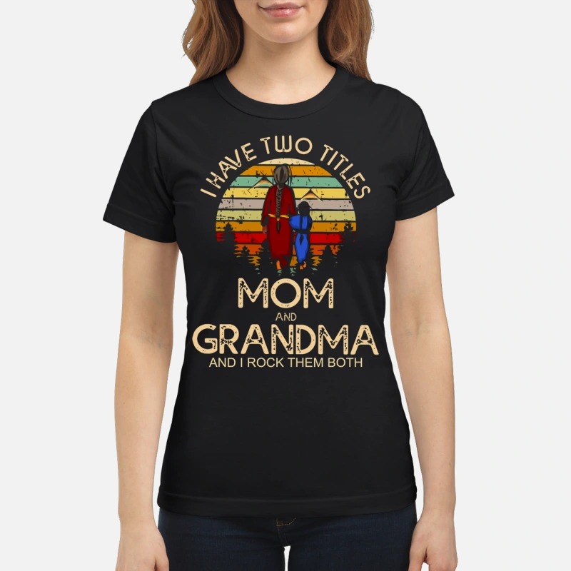I have two titles mom and grandma I rock them both classic shirt