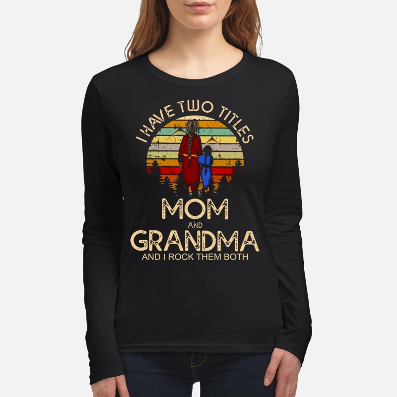 I have two titles mom and grandma I rock them both women's long sleeved shirt