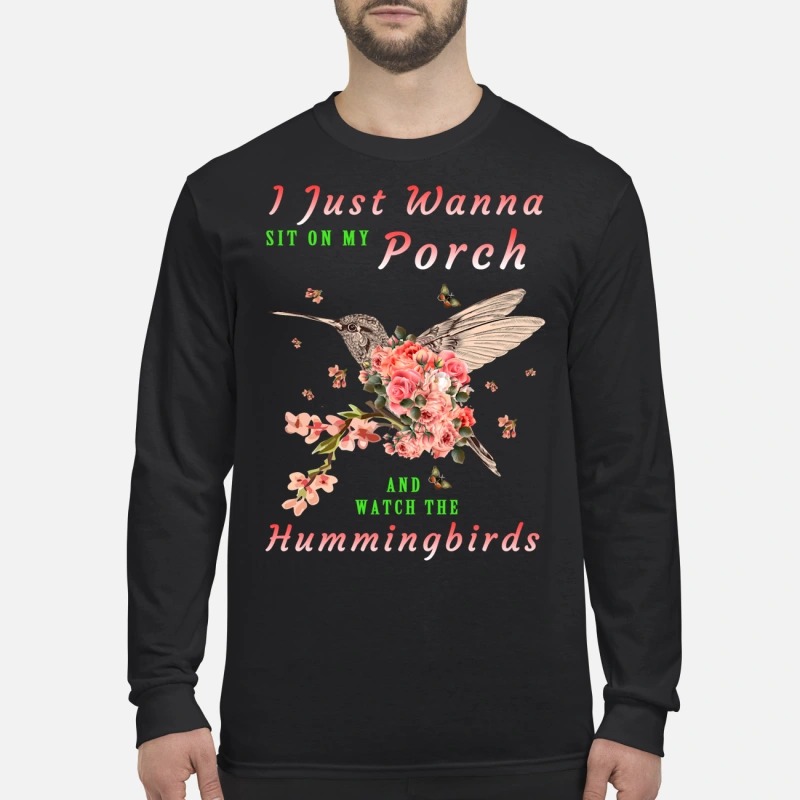 I just wanna sit on Porch and watch the hummingbirds men's long sleeved shirt