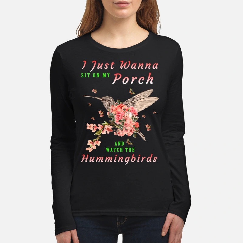 I just wanna sit on Porch and watch the hummingbirds women's long sleeved shirt