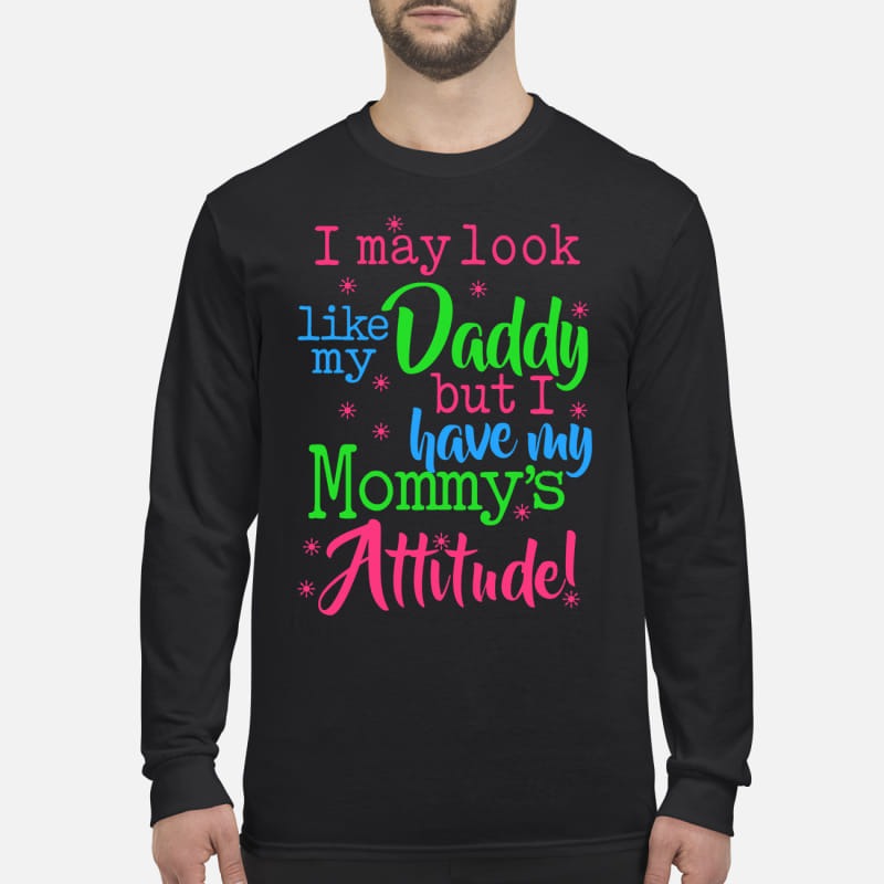 I may look like my daddy but I have my mommy's attitude men's long sleeved shirt