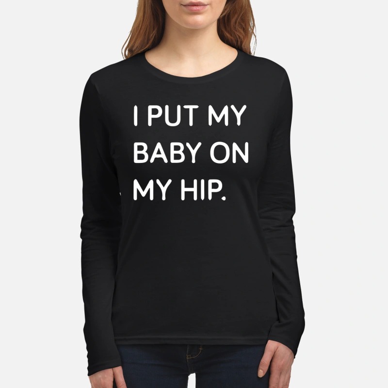 I put my baby on my hip women's long sleeved shirt