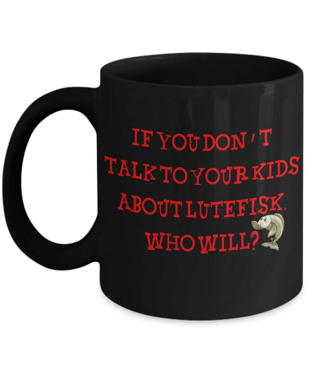 If you don't talk to your kids about lutefisk who will black mug