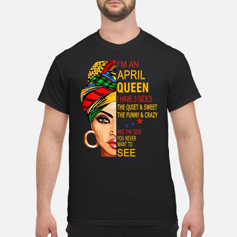 I'm April queen I have 3 sides the quiet and sweet the funny and crazy classic shirt