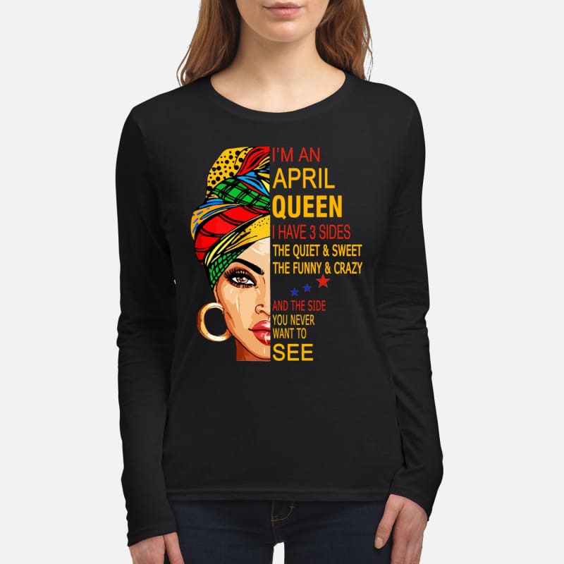 I'm April queen I have 3 sides the quiet and sweet the funny and crazy women's long sleeved shirt