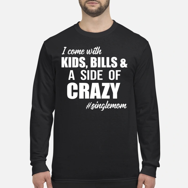 I'm come with kids bills and a side of crazy singlemom men's long sleeved shirt