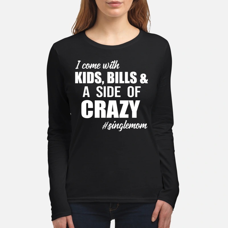 I'm come with kids bills and a side of crazy singlemom women's long sleeved shirt