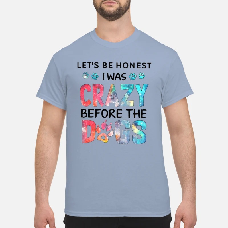 Let's be honest I was crazy before the dogs classic shirt