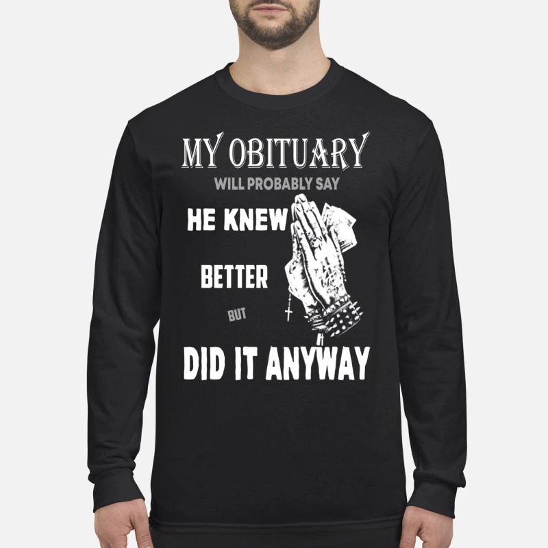 My obituary will say he knew better but did it anyway men's long sleeved shirt