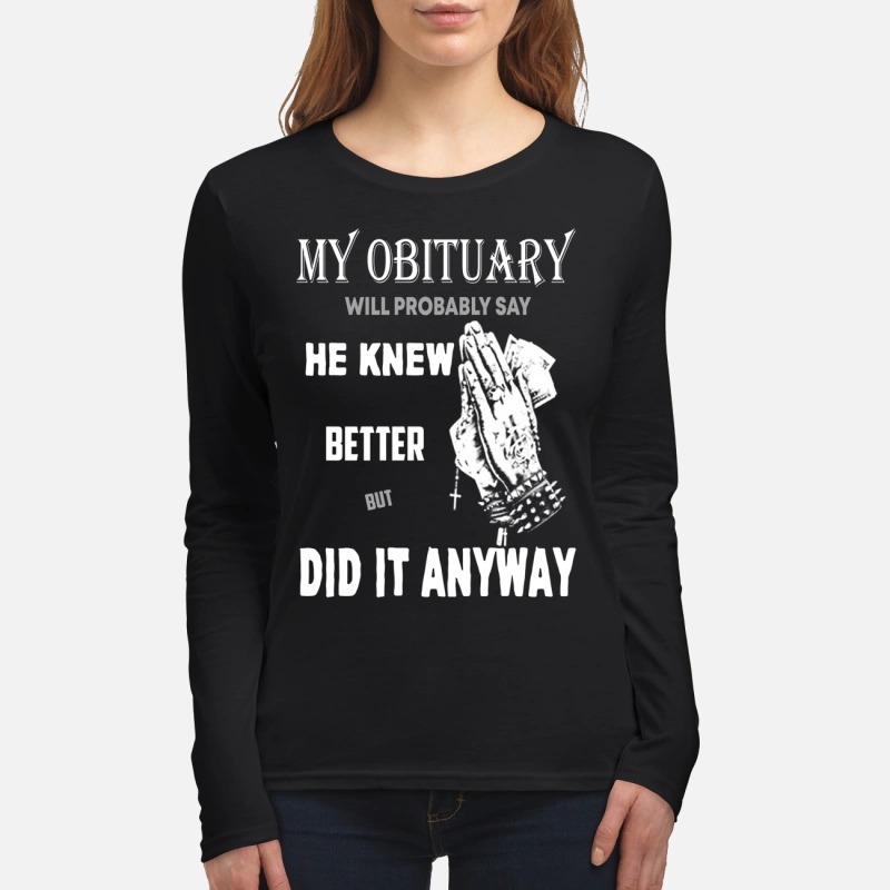 My obituary will say he knew better but did it anyway women's long sleeved shirt