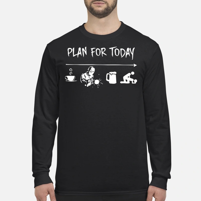 Plan for today coffee, welder, beer and fuck men's long sleeved