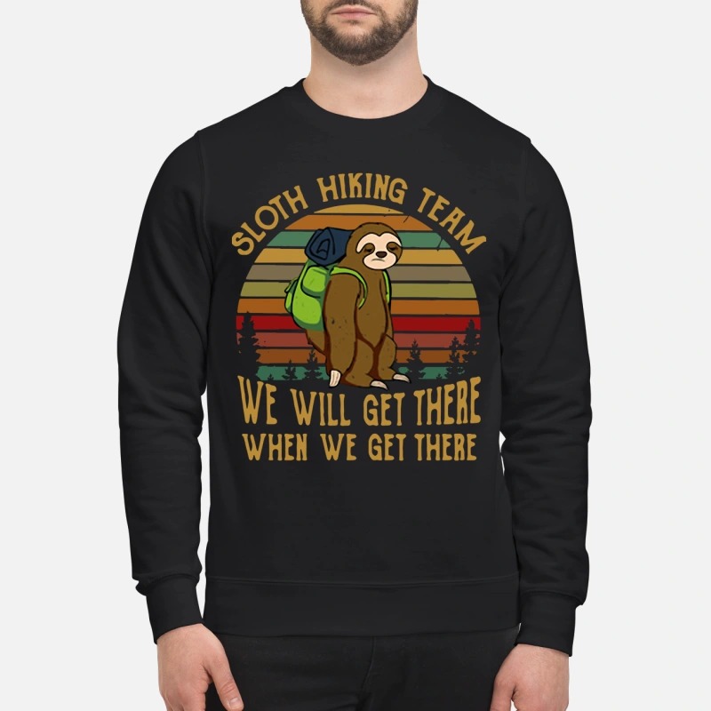 Sloth hiking team we will get there when we get there sweatshirt