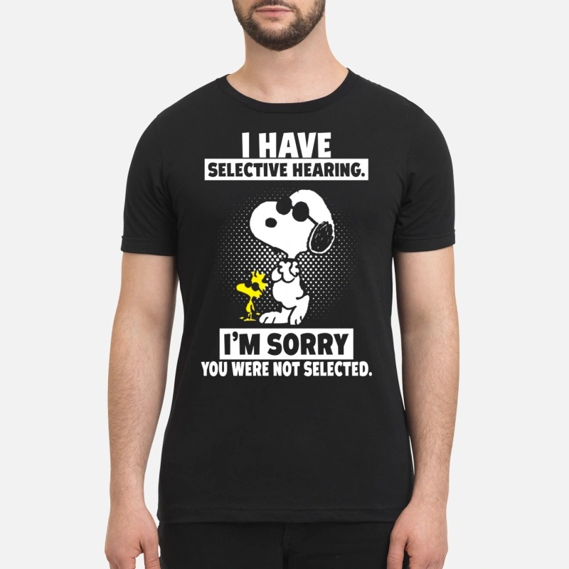 Snoopy I have selective hearing I'm sorry you were not selected premium shirt