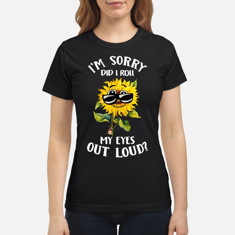 Sunflower sunglasses I'm sorry did I roll my eyes out loud classic shirt