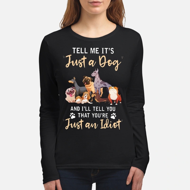 Tell me It's just a dog and I will tell you that you're just an idiot women's long sleeved shirt