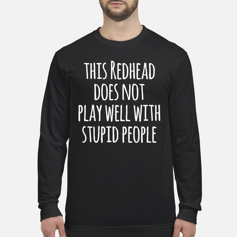 This redhead does not play well with stupid people men's long sleeved shirt