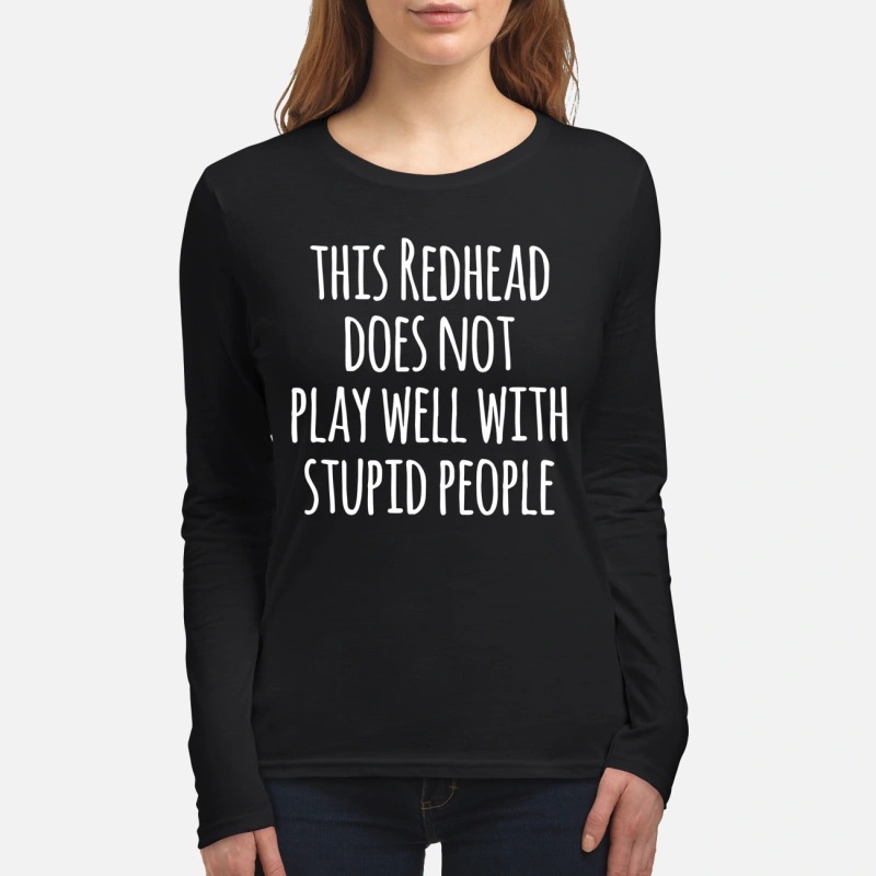 This redhead does not play well with stupid people women's long sleeved shirt