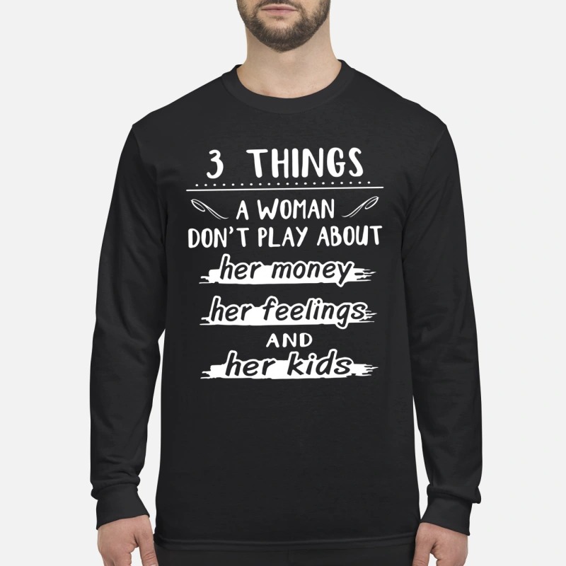 3 things the woman don't play about her money her feelings and her kids men's long sleeved shirt
