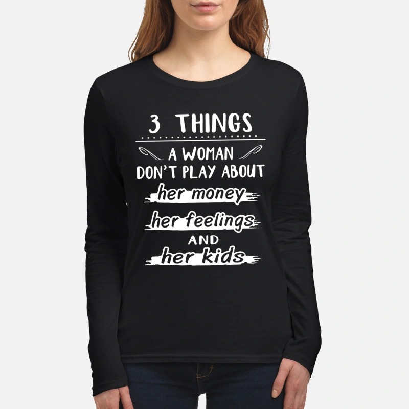 3 things the woman don't play about her money her feelings and her kids women's long sleeved shirt