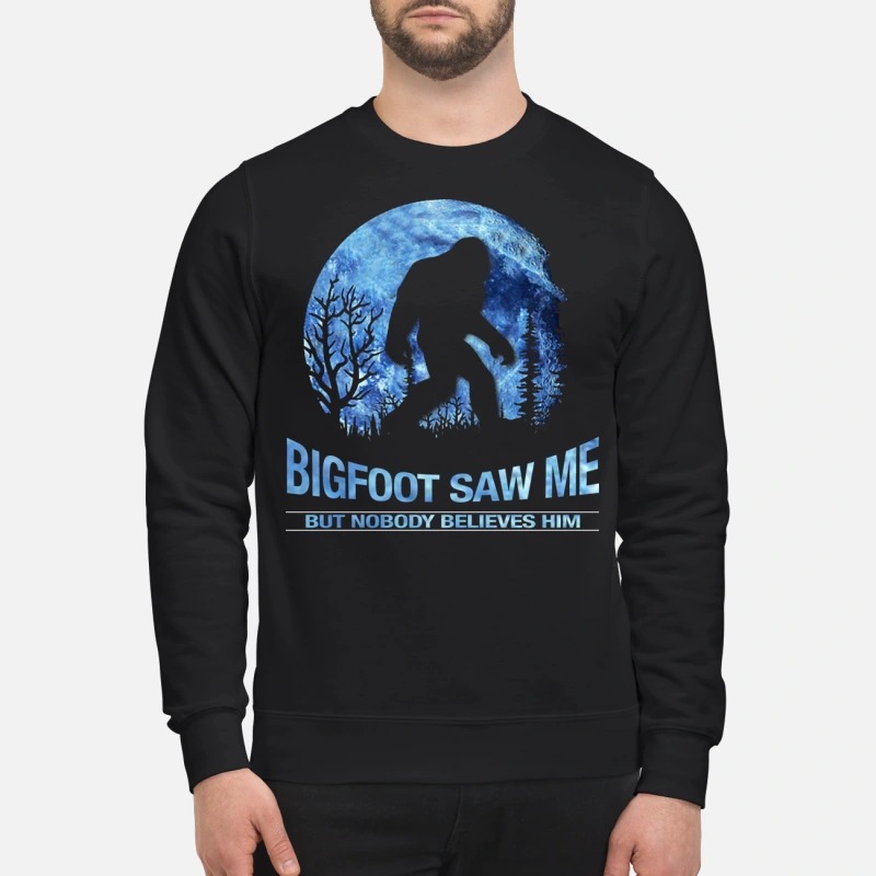 Bigfoot saw me but nobody believes him sweatshirt